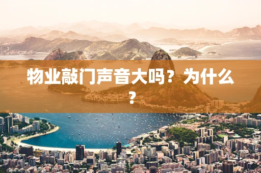 物业敲门声音大吗？为什么？