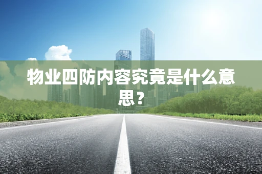 物业四防内容究竟是什么意思？