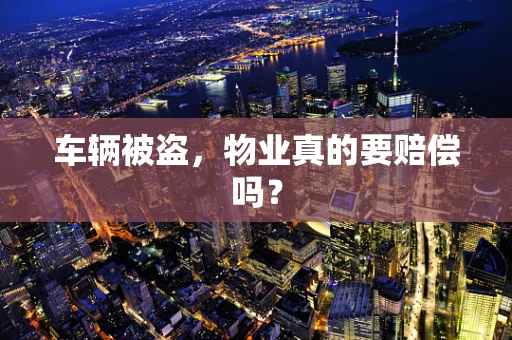车辆被盗，物业真的要赔偿吗？