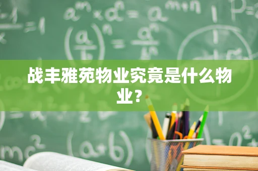 战丰雅苑物业究竟是什么物业？
