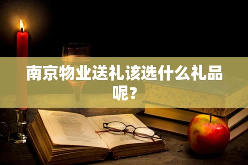 南京物业送礼该选什么礼品呢？