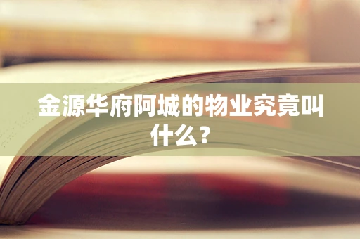 金源华府阿城的物业究竟叫什么？