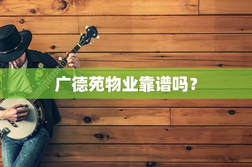 广德苑物业靠谱吗？