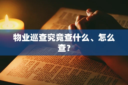 物业巡查究竟查什么、怎么查？