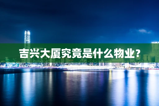 吉兴大厦究竟是什么物业？