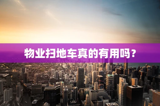 物业扫地车真的有用吗？