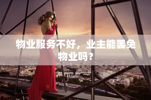 物业服务不好，业主能罢免物业吗？