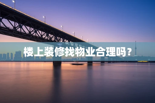 楼上装修找物业合理吗？