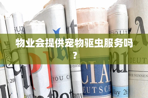 物业会提供宠物驱虫服务吗？