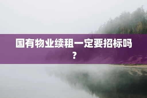 国有物业续租一定要招标吗？