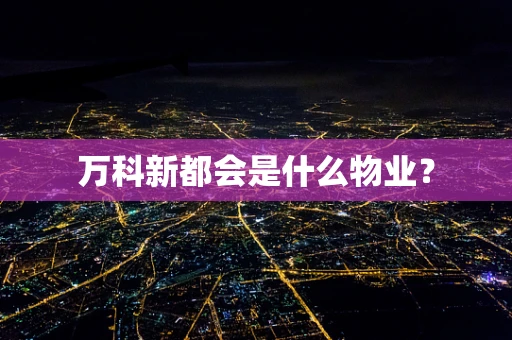 万科新都会是什么物业？