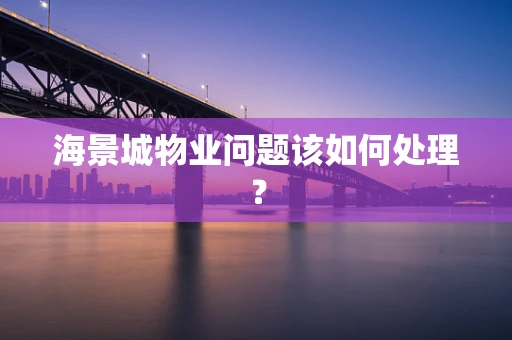 海景城物业问题该如何处理？