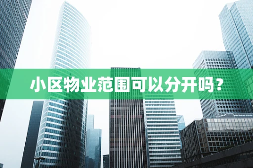 小区物业范围可以分开吗？