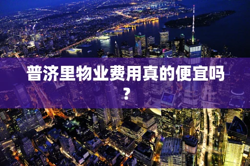 普济里物业费用真的便宜吗？