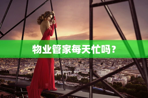 物业管家每天忙吗？
