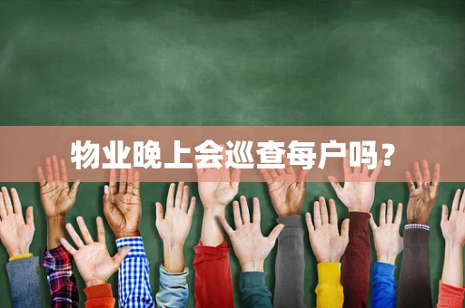 物业晚上会巡查每户吗？