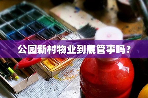 公园新村物业到底管事吗？