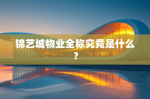 锦艺城物业全称究竟是什么？