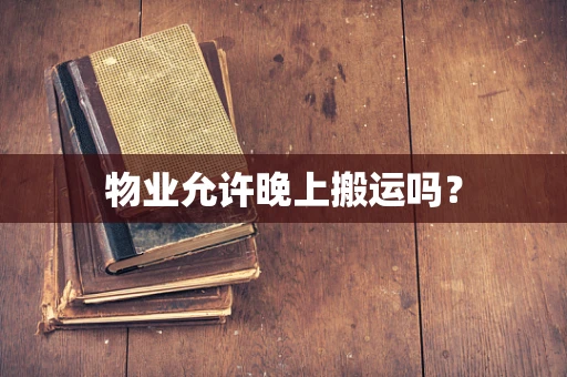 物业允许晚上搬运吗？