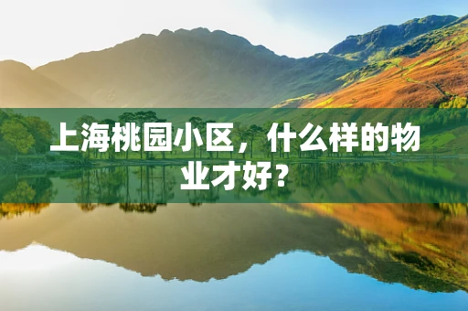 上海桃园小区，什么样的物业才好？