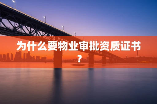 为什么要物业审批资质证书？