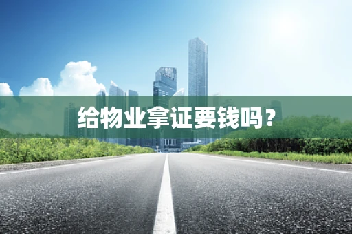 给物业拿证要钱吗？