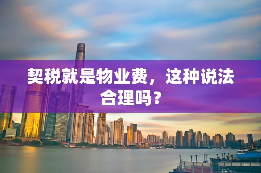 契税就是物业费，这种说法合理吗？
