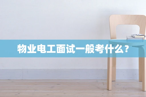 物业电工面试一般考什么？