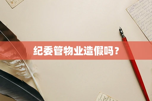 纪委管物业造假吗？