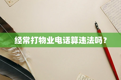 经常打物业电话算违法吗？