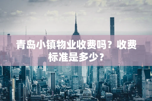 青岛小镇物业收费吗？收费标准是多少？