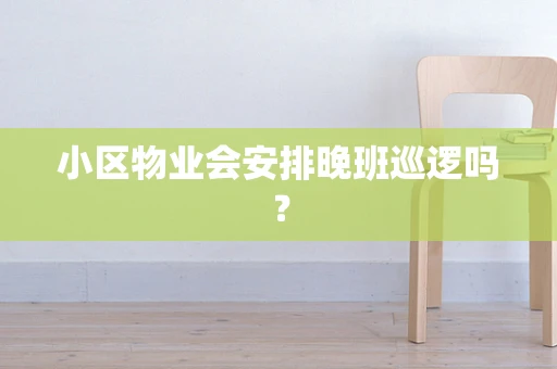 小区物业会安排晚班巡逻吗？