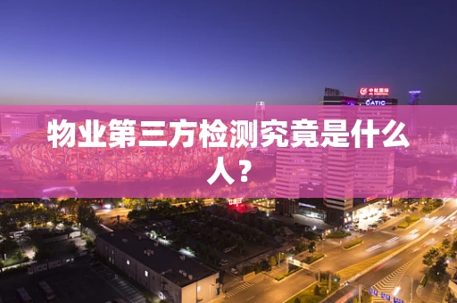 物业第三方检测究竟是什么人？