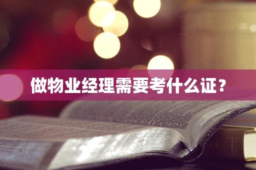 做物业经理需要考什么证？