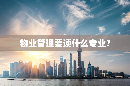 物业管理要读什么专业？