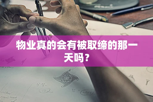 物业真的会有被取缔的那一天吗？