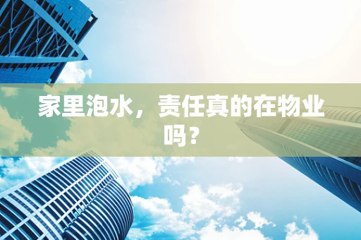 家里泡水，责任真的在物业吗？