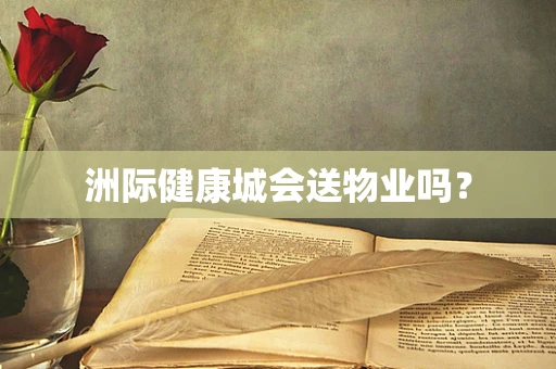 洲际健康城会送物业吗？