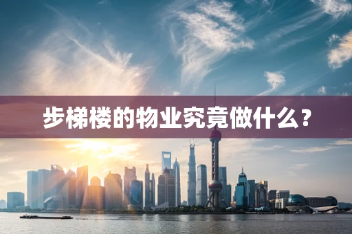 步梯楼的物业究竟做什么？