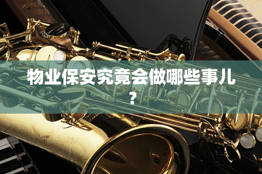 物业保安究竟会做哪些事儿？