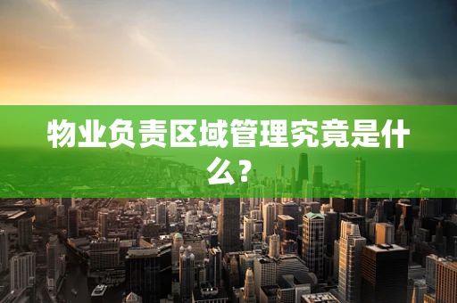 物业负责区域管理究竟是什么？