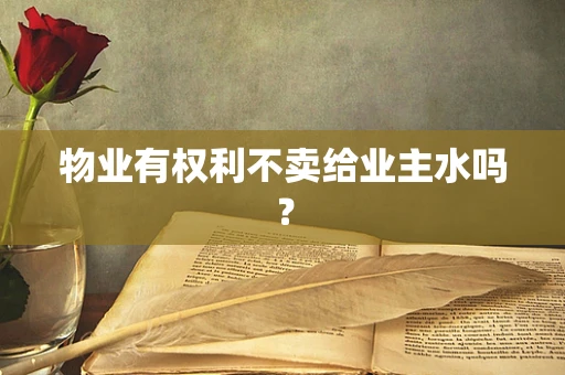 物业有权利不卖给业主水吗？