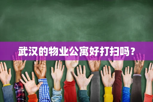 武汉的物业公寓好打扫吗？