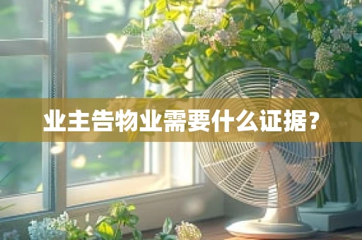 业主告物业需要什么证据？
