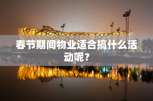 春节期间物业适合搞什么活动呢？