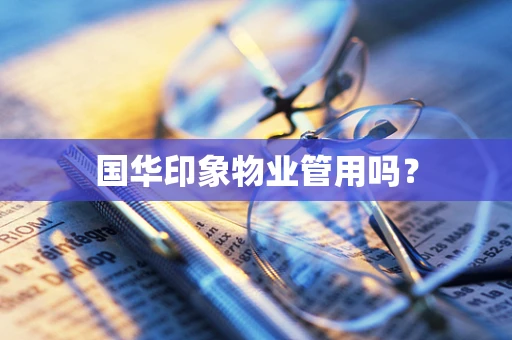 国华印象物业管用吗？
