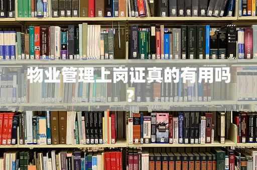 物业管理上岗证真的有用吗？