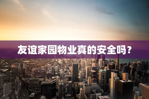 友谊家园物业真的安全吗？