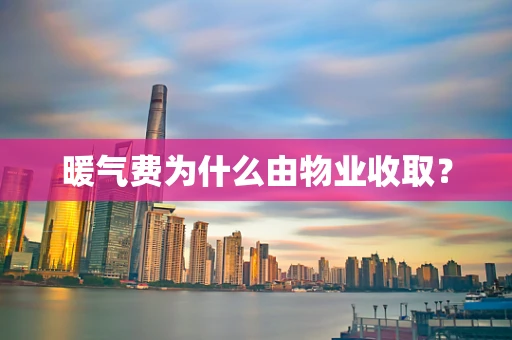 暖气费为什么由物业收取？