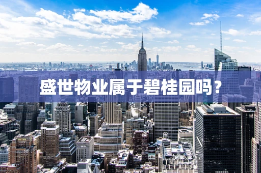 盛世物业属于碧桂园吗？